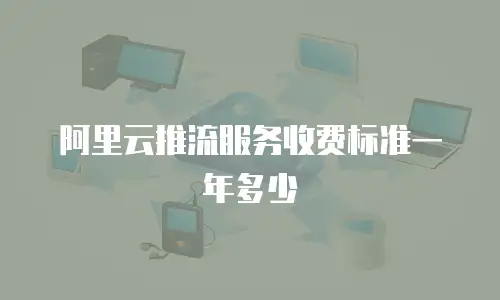 阿里云推流服务收费标准一年多少