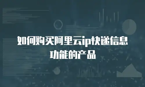 如何购买阿里云ip快递信息功能的产品