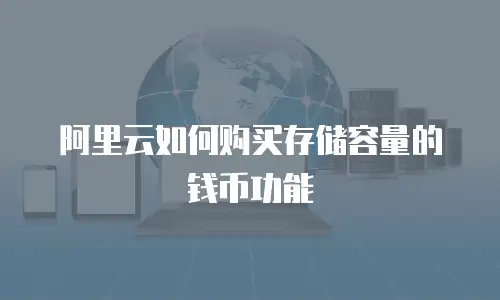 阿里云如何购买存储容量的钱币功能