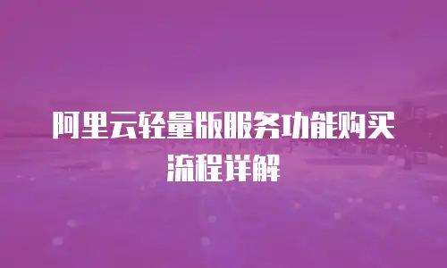 阿里云轻量版服务功能购买流程详解