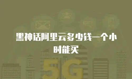 黑神话阿里云多少钱一个小时能买