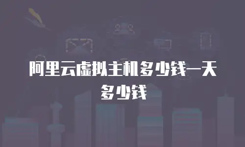 阿里云虚拟主机多少钱一天多少钱
