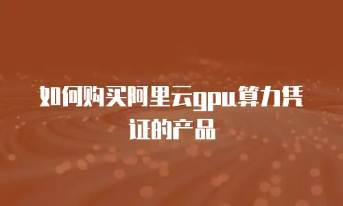 如何购买阿里云gpu算力凭证的产品