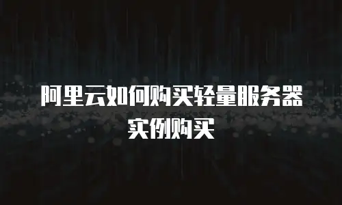 阿里云如何购买轻量服务器实例购买
