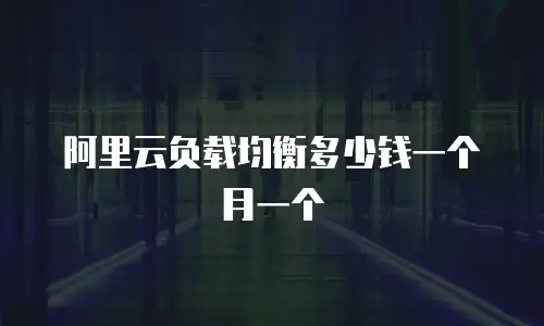 阿里云负载均衡多少钱一个月一个