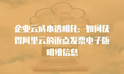 企业云成本透明化：如何获得阿里云的返点发票电子版明细信息