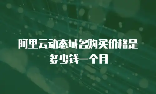 阿里云动态域名购买价格是多少钱一个月