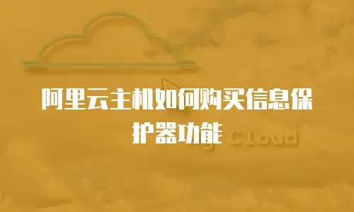 阿里云主机如何购买信息保护器功能