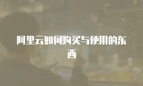 阿里云如何购买与使用的东西