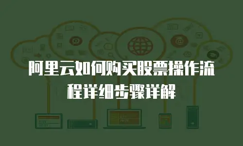 阿里云如何购买股票操作流程详细步骤详解