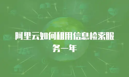 阿里云如何租用信息检索服务一年