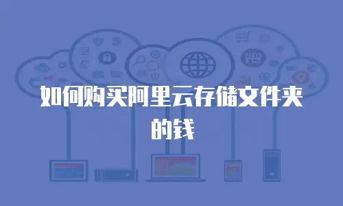 如何购买阿里云存储文件夹的钱