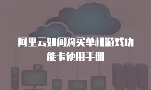 阿里云如何购买单机游戏功能卡使用手册