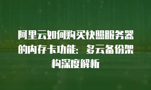 阿里云如何购买快照服务器的内存卡功能：多云备份架构深度解析