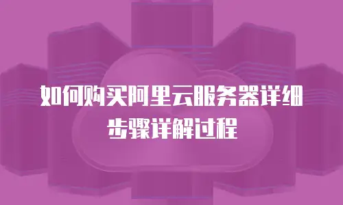 如何购买阿里云服务器详细步骤详解过程
