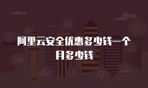 阿里云安全优惠多少钱一个月多少钱