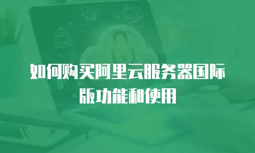 如何购买阿里云服务器国际版功能和使用