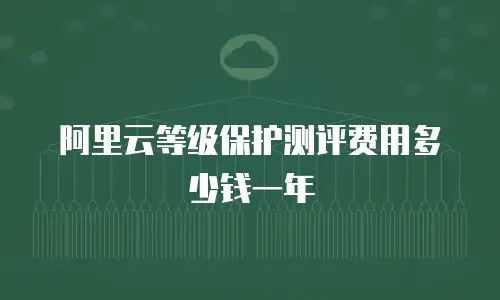 阿里云等级保护测评费用多少钱一年