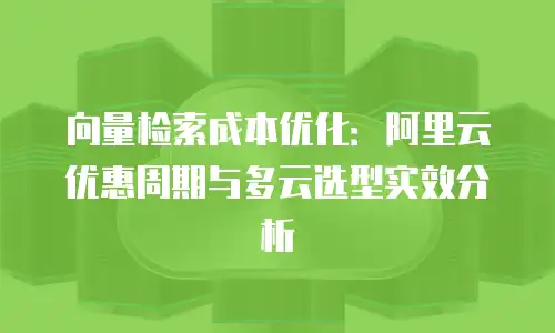 向量检索成本优化：阿里云优惠周期与多云选型实效分析