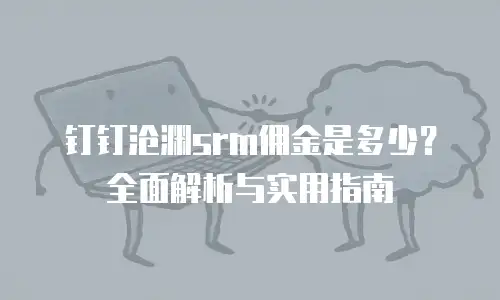 钉钉沧渊srm佣金是多少？全面解析与实用指南