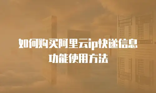 如何购买阿里云ip快递信息功能使用方法