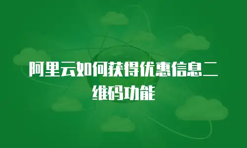 阿里云如何获得优惠信息二维码功能