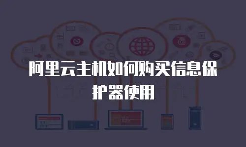 阿里云主机如何购买信息保护器使用