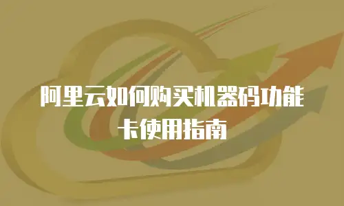 阿里云如何购买机器码功能卡使用指南