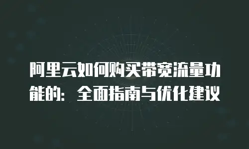 阿里云如何购买带宽流量功能的：全面指南与优化建议