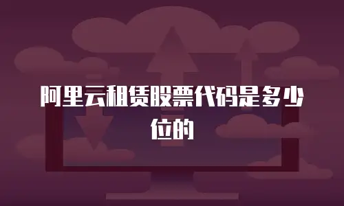 阿里云租赁股票代码是多少位的