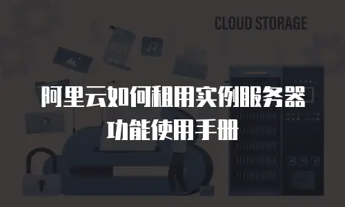 阿里云如何租用实例服务器功能使用手册