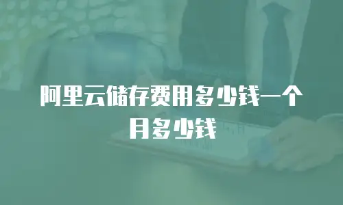 阿里云储存费用多少钱一个月多少钱