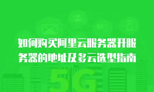 如何购买阿里云服务器开服务器的地址及多云选型指南