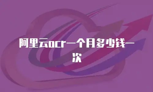 阿里云ocr一个月多少钱一次