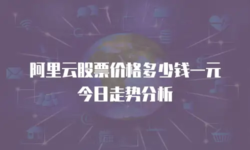 阿里云股票价格多少钱一元今日走势分析