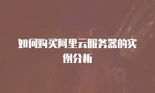 如何购买阿里云服务器的实例分析