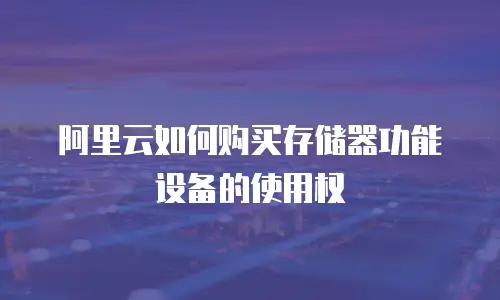 阿里云如何购买存储器功能设备的使用权