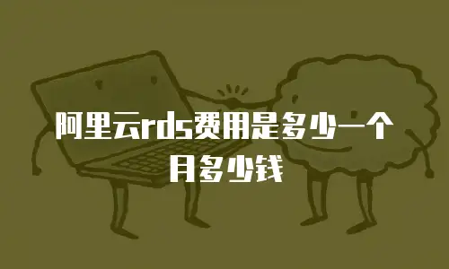 阿里云rds费用是多少一个月多少钱