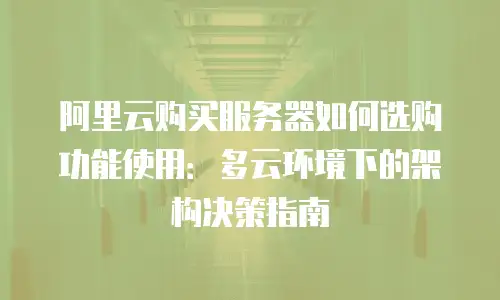 阿里云购买服务器如何选购功能使用：多云环境下的架构决策指南