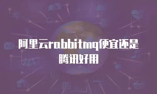 阿里云rabbitmq便宜还是腾讯好用