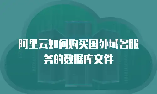 阿里云如何购买国外域名服务的数据库文件