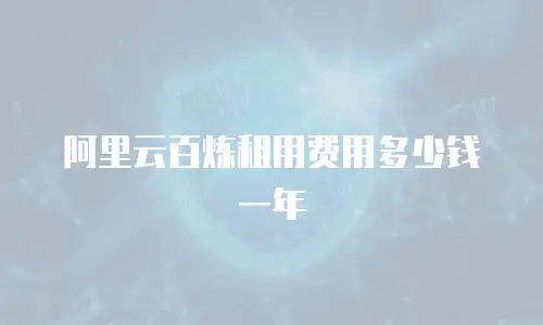 阿里云百炼租用费用多少钱一年