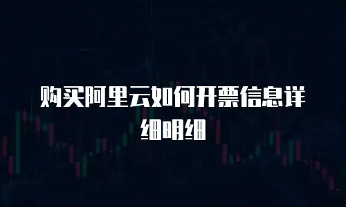购买阿里云如何开票信息详细明细