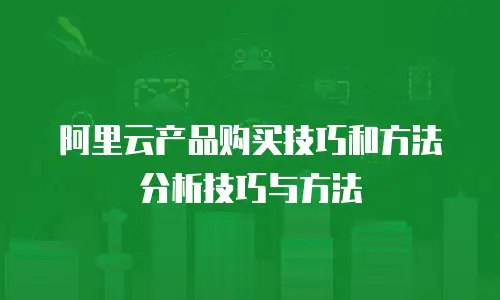 阿里云产品购买技巧和方法分析技巧与方法