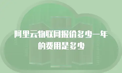 阿里云物联网报价多少一年的费用是多少