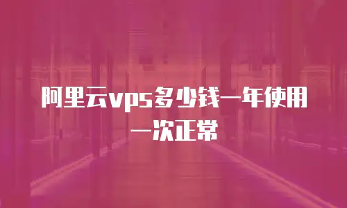 阿里云vps多少钱一年使用一次正常