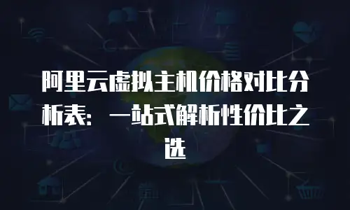阿里云虚拟主机价格对比分析表：一站式解析性价比之选