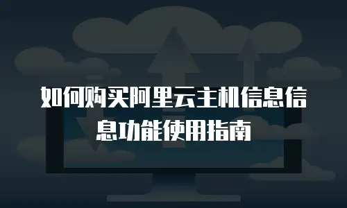 如何购买阿里云主机信息信息功能使用指南