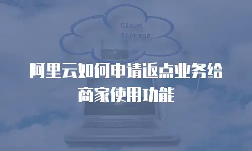 阿里云如何申请返点业务给商家使用功能