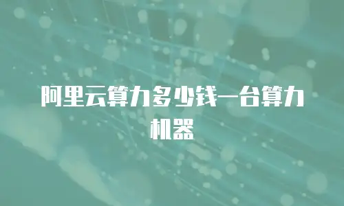 阿里云算力多少钱一台算力机器